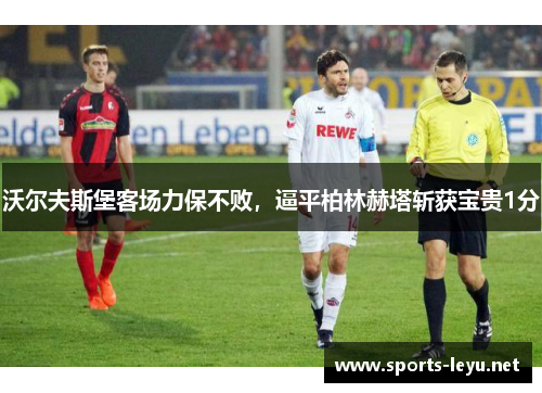 沃尔夫斯堡客场力保不败，逼平柏林赫塔斩获宝贵1分