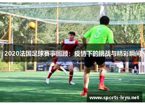 2020法国足球赛事回顾：疫情下的挑战与精彩瞬间