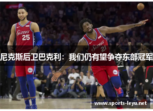尼克斯后卫巴克利：我们仍有望争夺东部冠军
