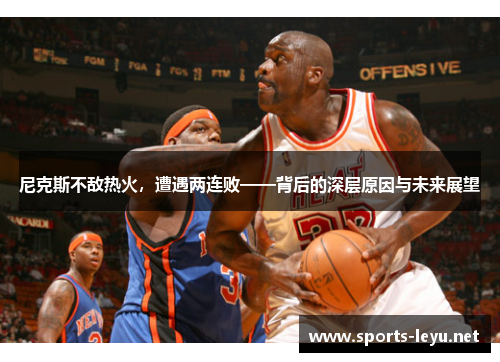 尼克斯不敌热火，遭遇两连败——背后的深层原因与未来展望