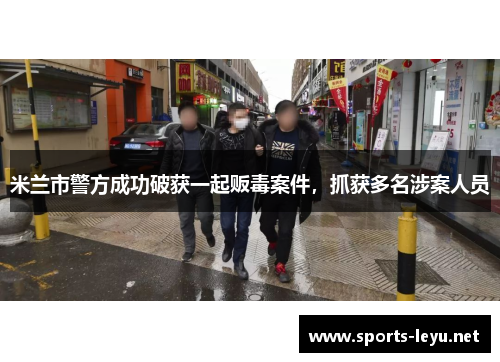 米兰市警方成功破获一起贩毒案件，抓获多名涉案人员