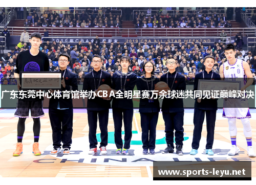 广东东莞中心体育馆举办CBA全明星赛万余球迷共同见证巅峰对决