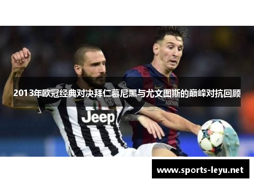 2013年欧冠经典对决拜仁慕尼黑与尤文图斯的巅峰对抗回顾